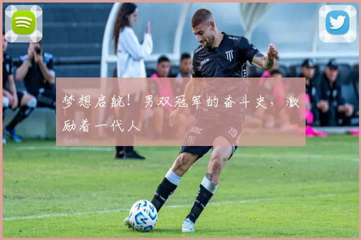 梦想启航！男双冠军的奋斗史，激励着一代人