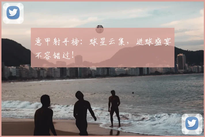 意甲射手榜:球星云集,进球盛宴不容错过!