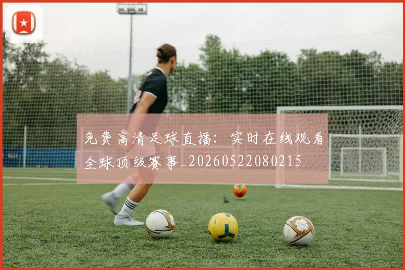 免费高清足球直播：实时在线观看全球顶级赛事_20260522080215