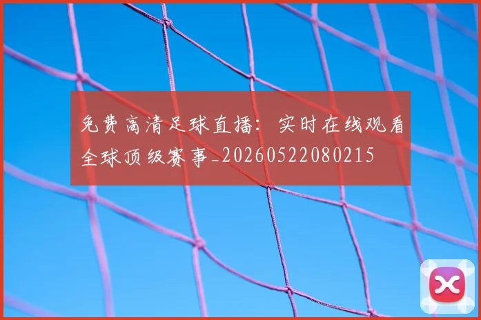 免费高清足球直播：实时在线观看全球顶级赛事_20260522080215