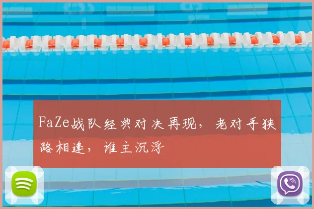 FaZe战队经典对决再现,老对手狭路相逢,谁主沉浮